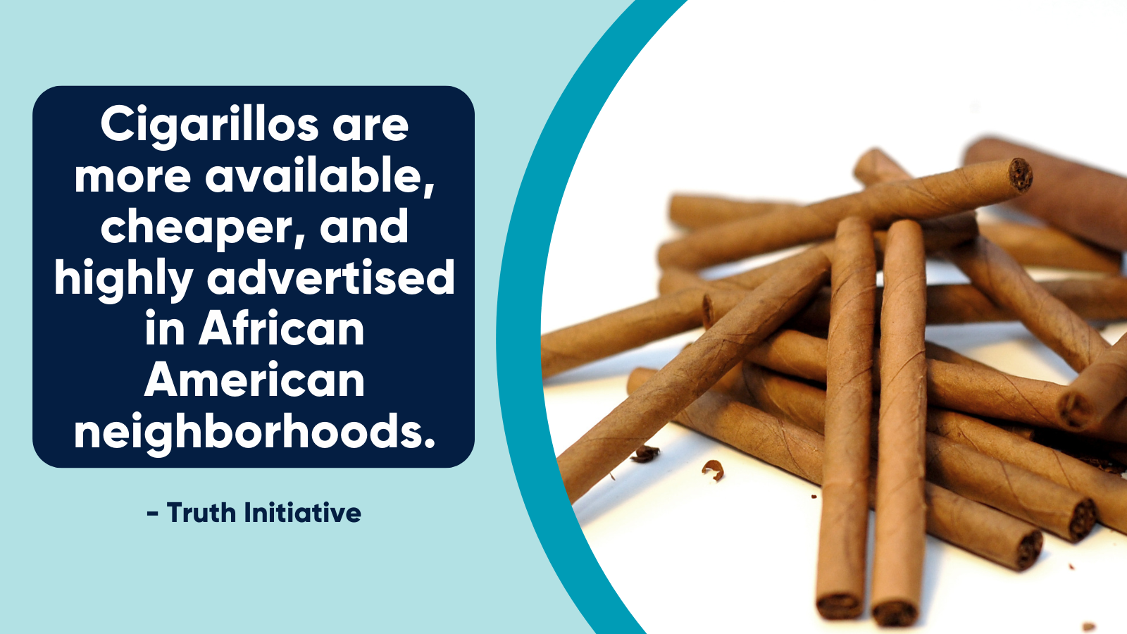 "Cigarillos are more available, cheaper, and highly advertised in African American neighborhoods." Truth Initiative